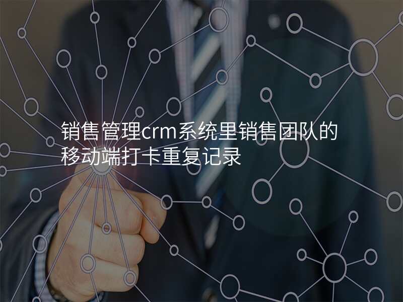 销售管理crm系统里销售团队的移动端打卡重复记录
