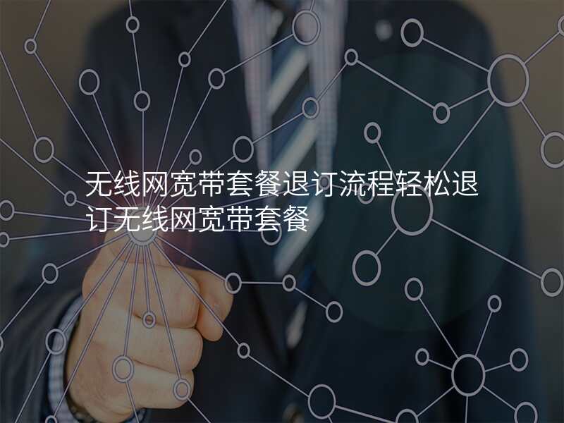 无线网宽带套餐退订流程轻松退订无线网宽带套餐