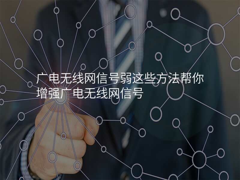 广电无线网信号弱这些方法帮你增强广电无线网信号