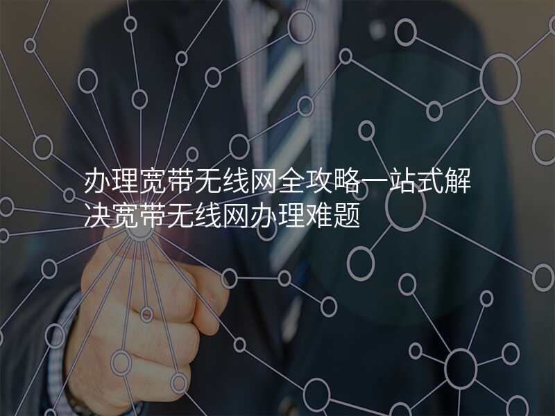 办理宽带无线网全攻略一站式解决宽带无线网办理难题
