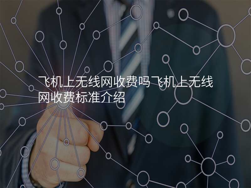 飞机上无线网收费吗飞机上无线网收费标准介绍