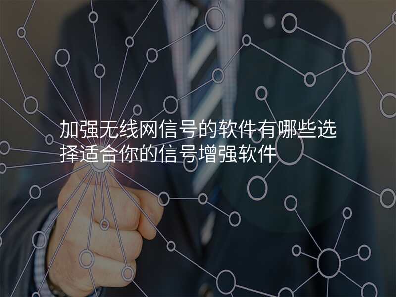 加强无线网信号的软件有哪些选择适合你的信号增强软件