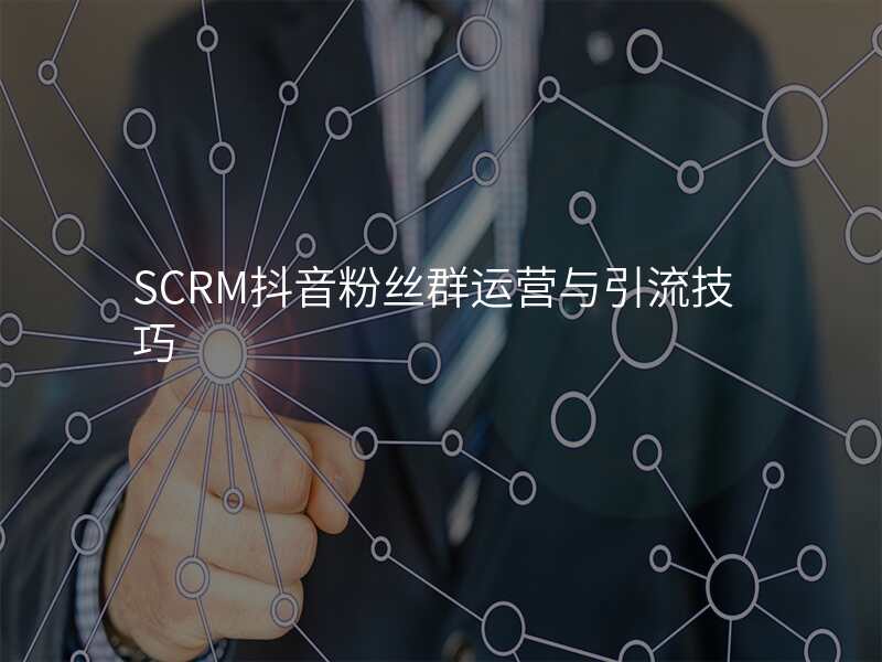 SCRM抖音粉丝群运营与引流技巧