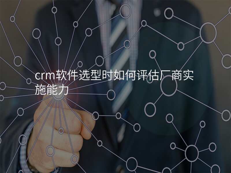 crm软件选型时如何评估厂商实施能力