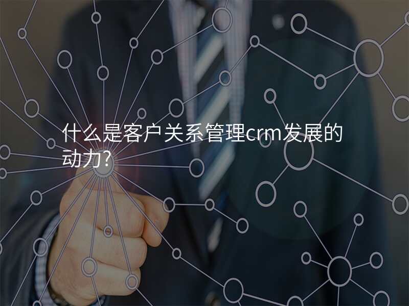什么是客户关系管理crm发展的动力?