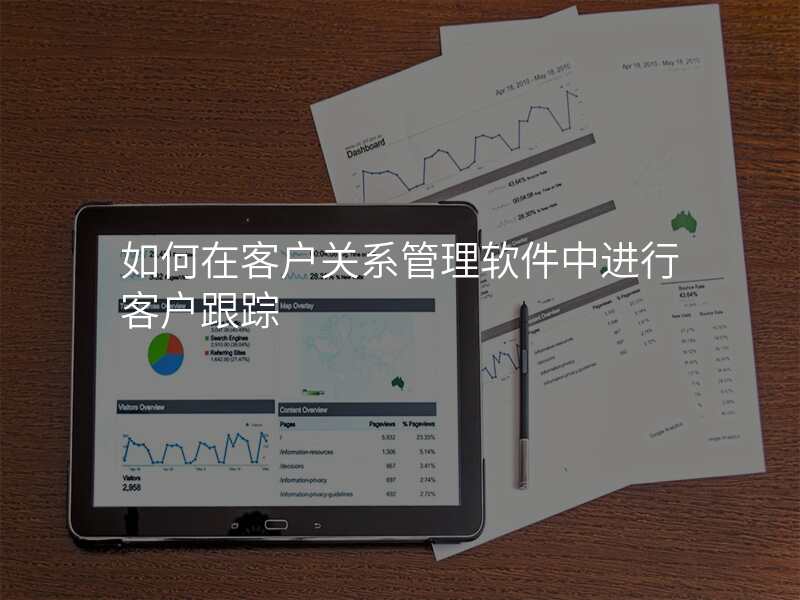 如何在客户关系管理软件中进行客户跟踪