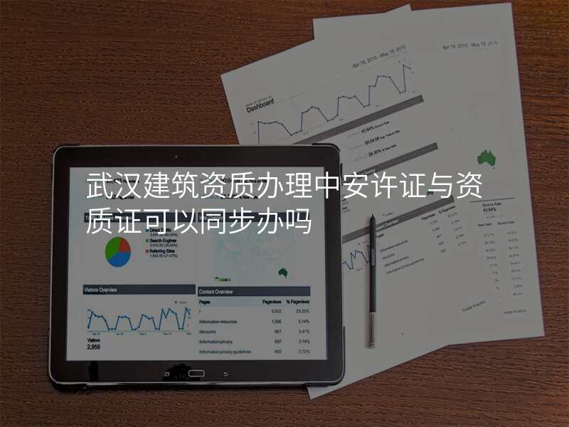 武汉建筑资质办理中安许证与资质证可以同步办吗