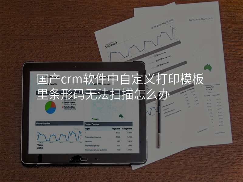 国产crm软件中自定义打印模板里条形码无法扫描怎么办