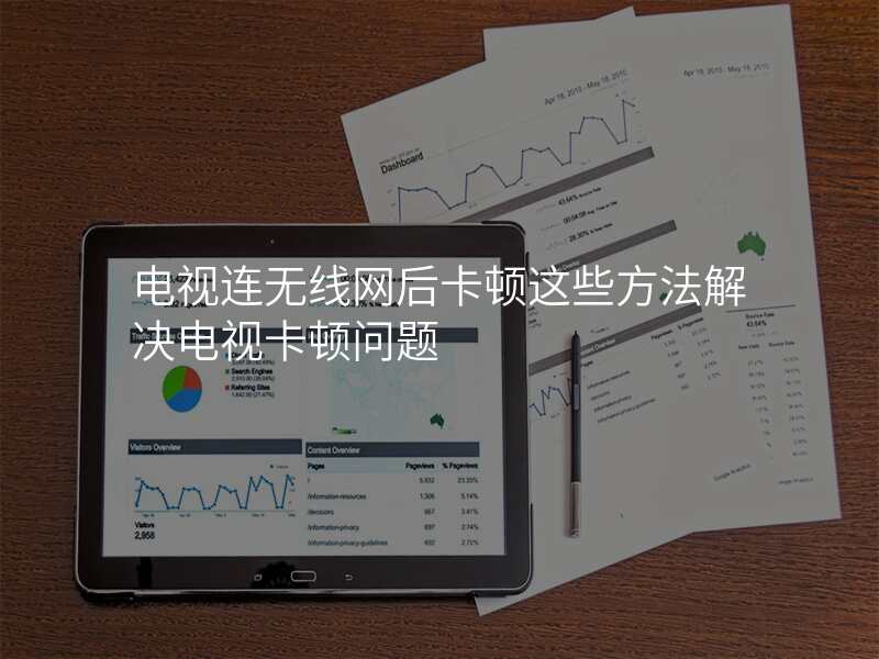 电视连无线网后卡顿这些方法解决电视卡顿问题