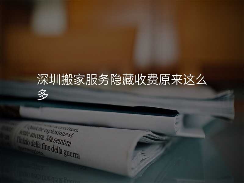 深圳搬家服務隱藏收費原來這么多