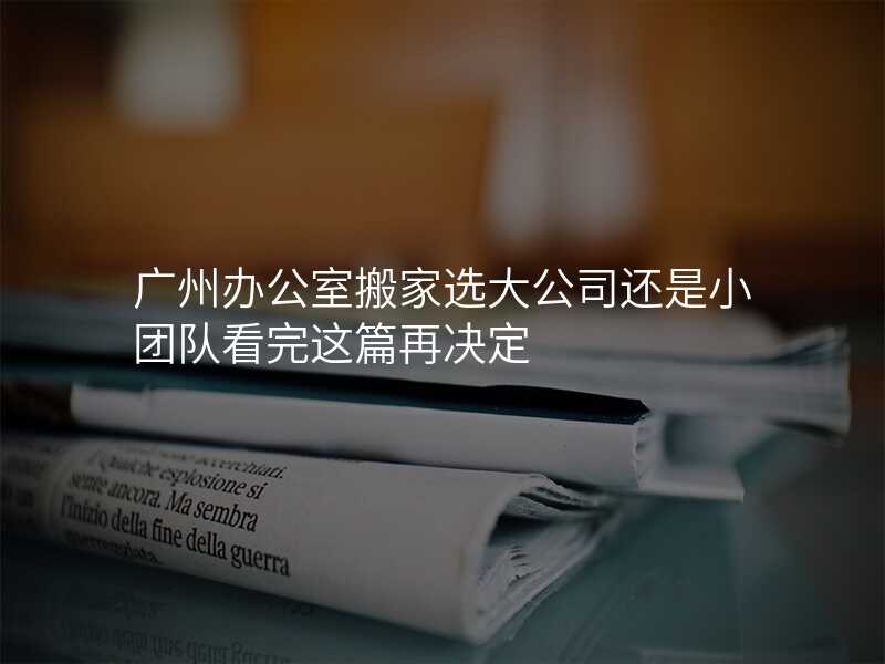 廣州辦公室搬家選大公司還是小團隊看完這篇再決定