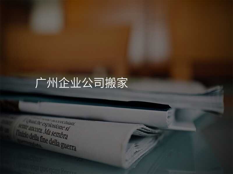廣州企業(yè)公司搬家