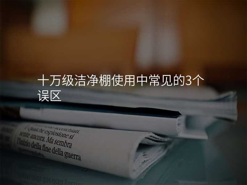 十万级洁净棚使用中常见的3个误区