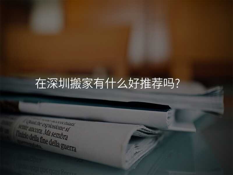 在深圳搬家有什么好推薦嗎?
