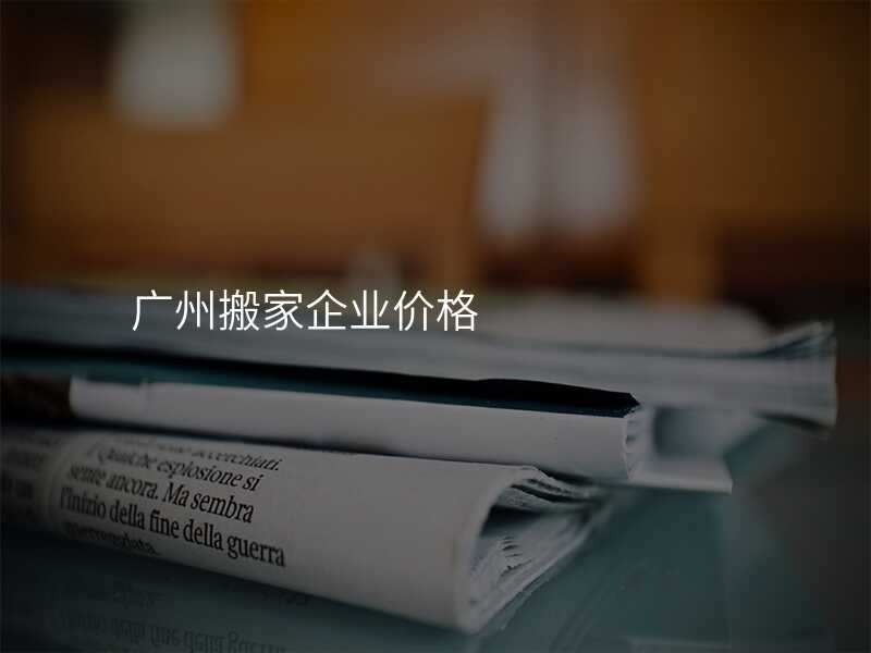 廣州搬家企業(yè)價格