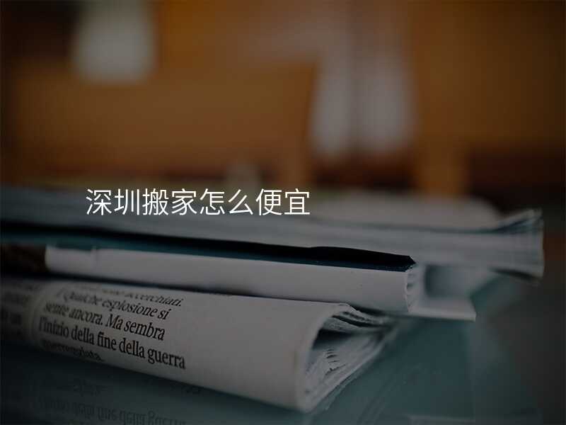 深圳搬家怎么便宜