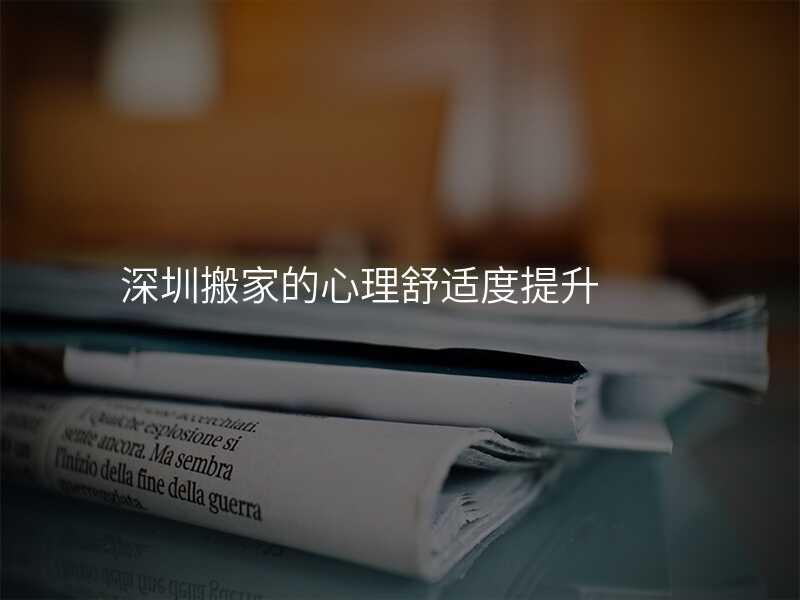 深圳搬家的心理舒適度提升