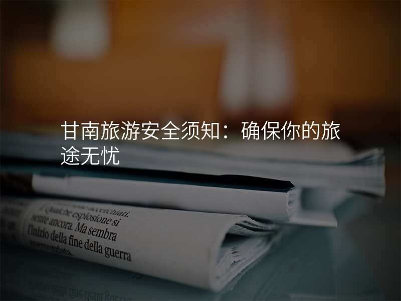 甘南旅游安全须知:确保你的旅途无忧