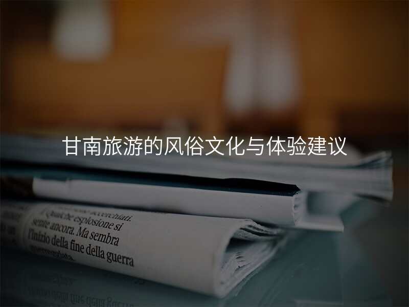 甘南旅游的风俗文化与体验建议