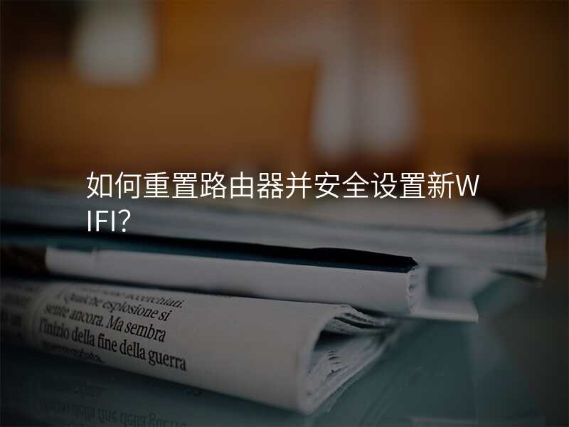 如何重置路由器并安全设置新WIFI?