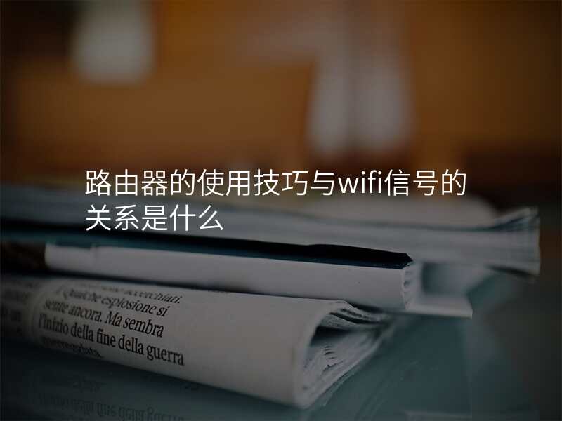 路由器的使用技巧与wifi信号的关系是什么