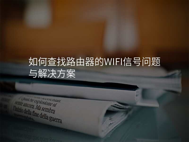 如何查找路由器的WIFI信号问题与解决方案
