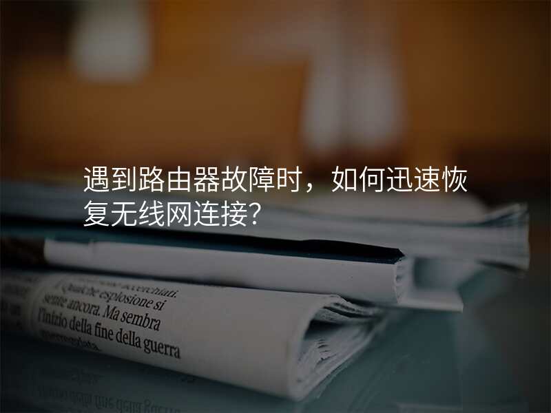 遇到路由器故障时,如何迅速恢复无线网连接?