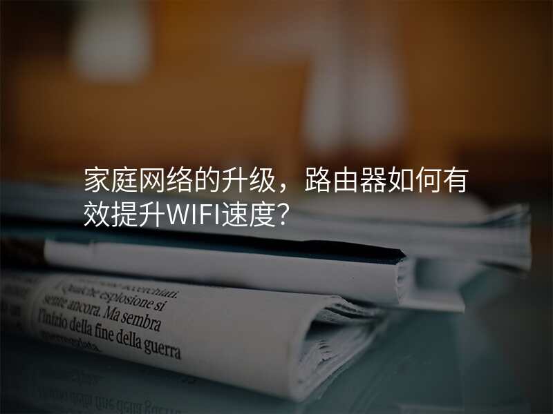 家庭网络的升级,路由器如何有效提升WIFI速度?