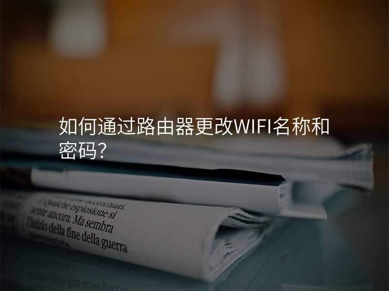 如何通过路由器更改WIFI名称和密码?