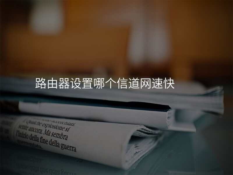 路由器设置哪个信道网速快