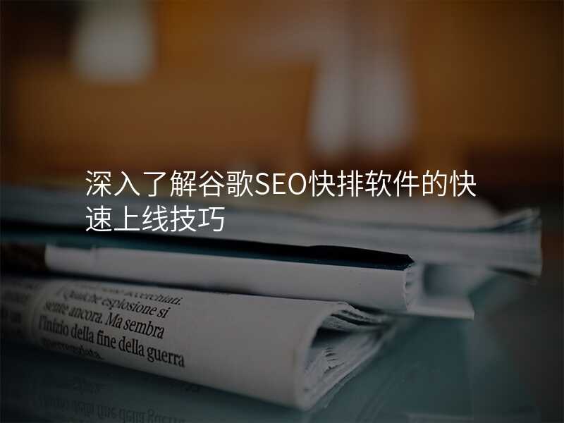 深入了解谷歌SEO快排软件的快速上线技巧