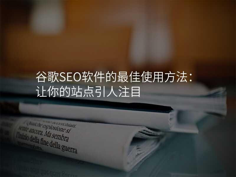 谷歌SEO软件的最佳使用方法:让你的站点引人注目