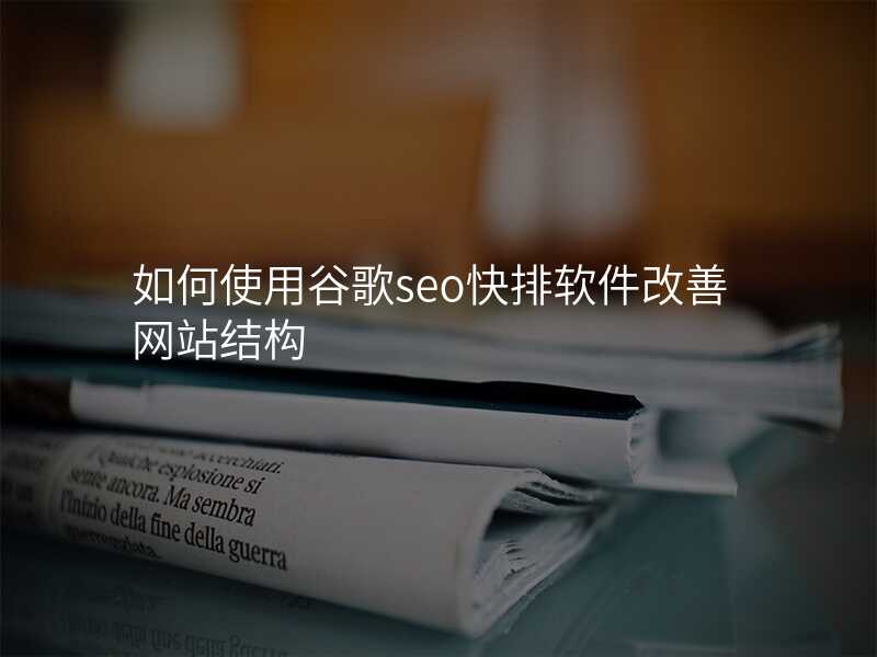 如何使用谷歌seo快排软件改善网站结构