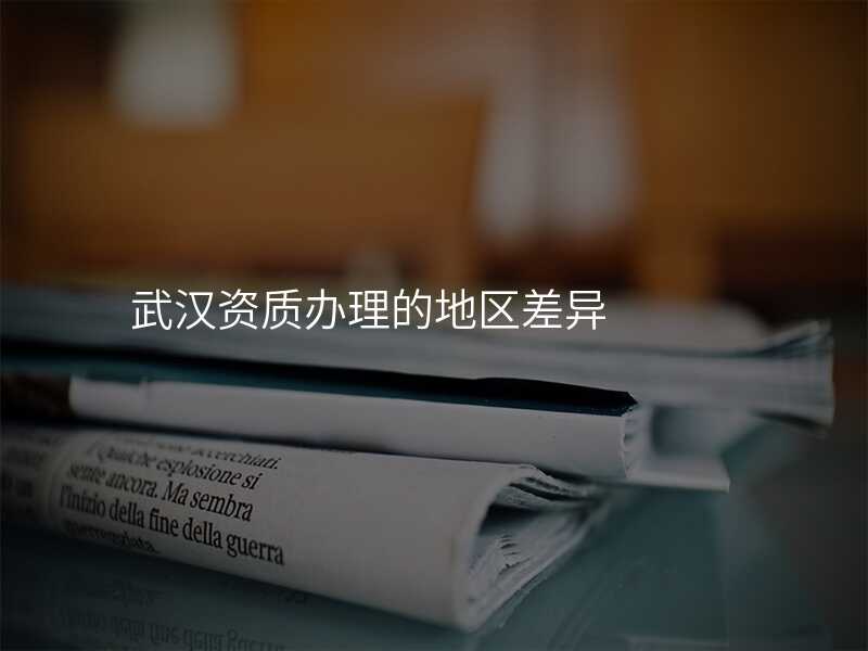 武汉资质办理的地区差异