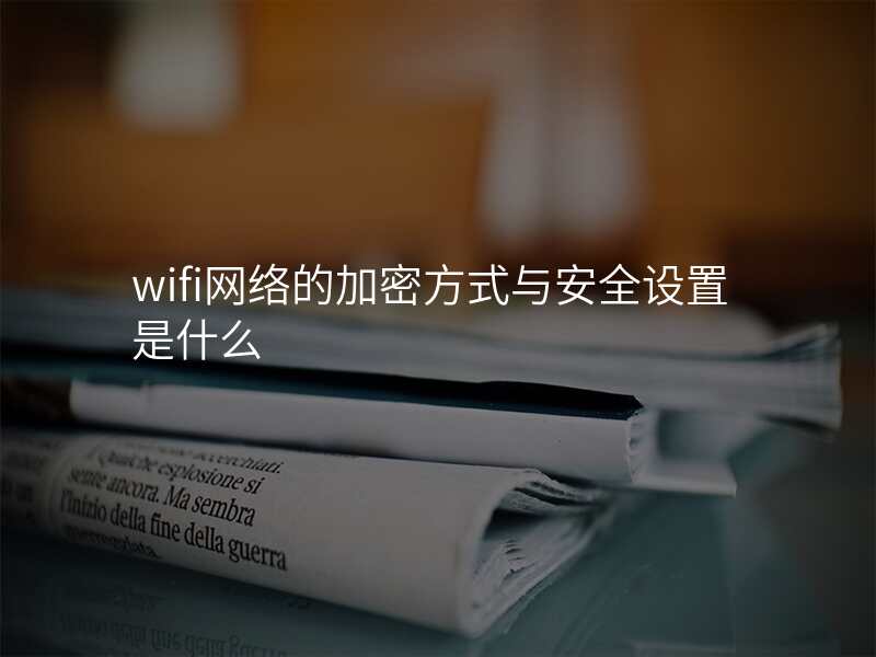wifi网络的加密方式与安全设置是什么
