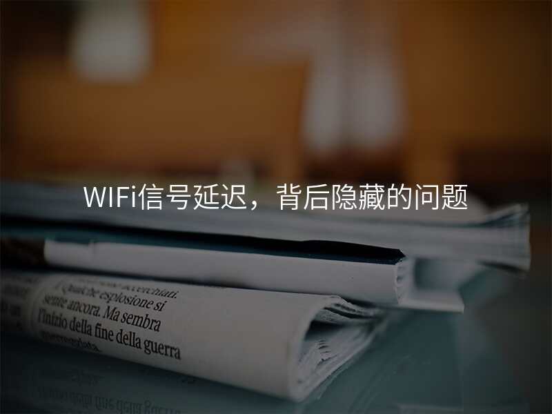 WIFi信号延迟,背后隐藏的问题