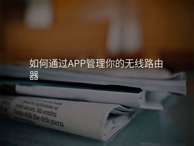 如何通过APP管理你的无线路由器
