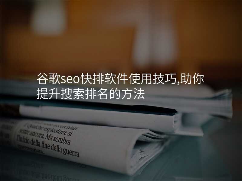 谷歌seo快排软件使用技巧,助你提升搜索排名的方法