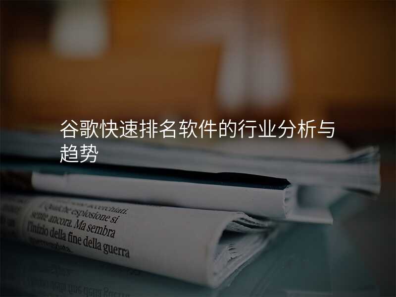 谷歌快速排名软件的行业分析与趋势