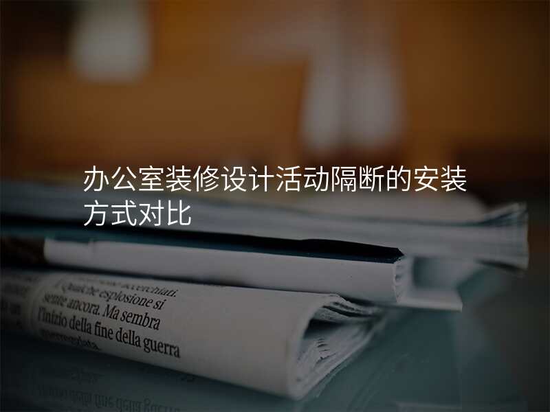 办公室装修设计活动隔断的安装方式对比
