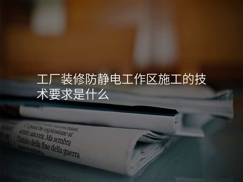工厂装修防静电工作区施工的技术要求是什么