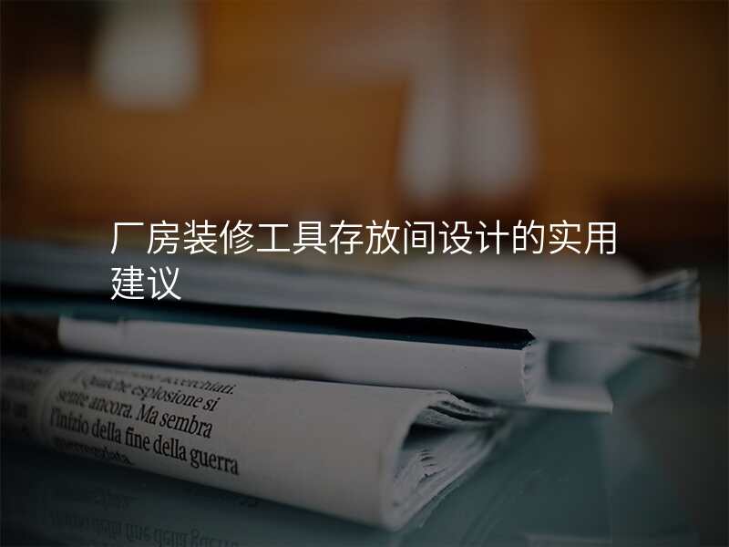 厂房装修工具存放间设计的实用建议