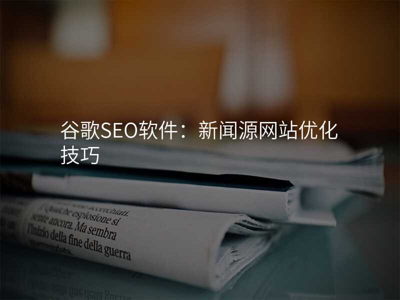 谷歌SEO软件:新闻源网站优化技巧