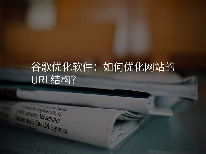 谷歌优化软件:如何优化网站的URL结构?