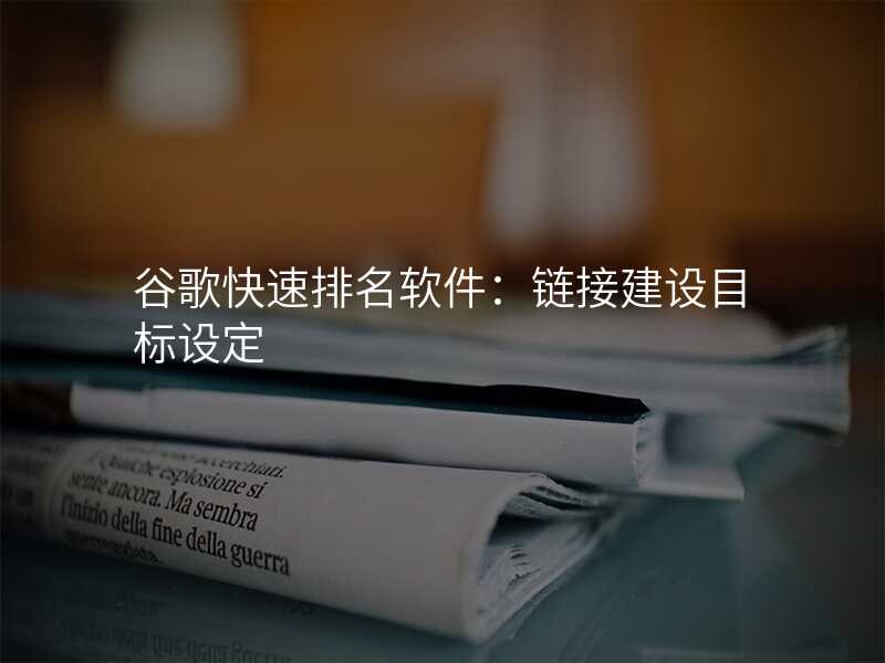 谷歌快速排名软件:链接建设目标设定