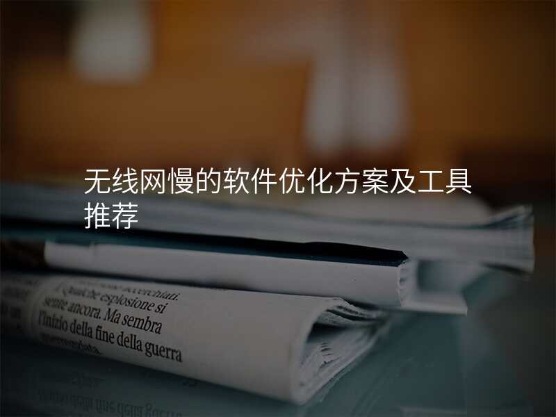 无线网慢的软件优化方案及工具推荐