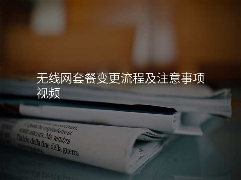 无线网套餐变更流程及注意事项视频