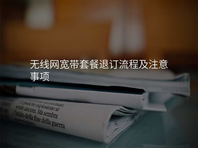 无线网宽带套餐退订流程及注意事项