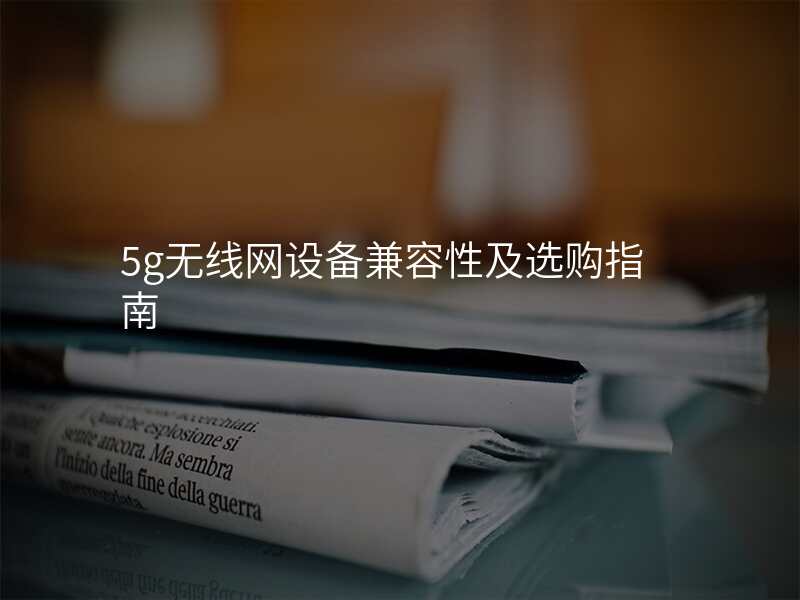 5g无线网设备兼容性及选购指南