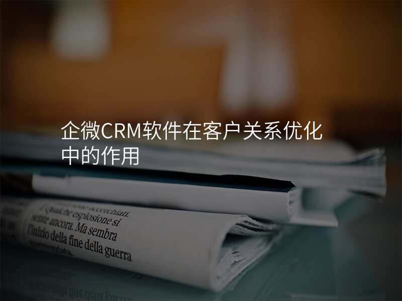 企微CRM软件在客户关系优化中的作用